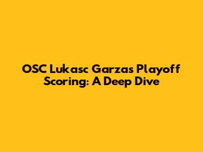 OSC Lukasc Garza's Playoff Scoring: A Deep Dive
