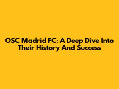 OSC Madrid FC: A Deep Dive Into Their History And Success