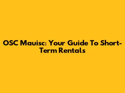 OSC Mauisc: Your Guide To Short-Term Rentals