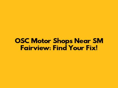 OSC Motor Shops Near SM Fairview: Find Your Fix!