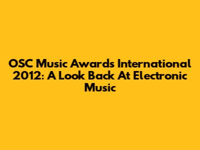 OSC Music Awards International 2012: A Look Back At Electronic Music