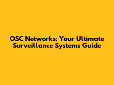 OSC Networks: Your Ultimate Surveillance Systems Guide
