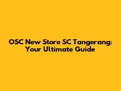 OSC New Store SC Tangerang: Your Ultimate Guide