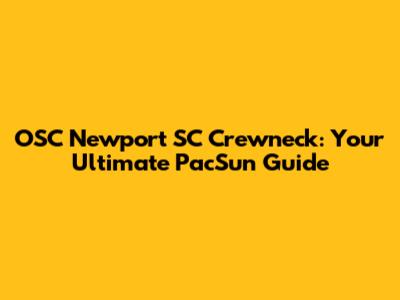 OSC Newport SC Crewneck: Your Ultimate PacSun Guide