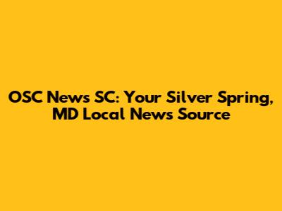 OSC News SC: Your Silver Spring, MD Local News Source
