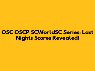 OSC OSCP SCWorldSC Series: Last Night's Scores Revealed!