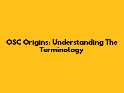 OSC Origins: Understanding The Terminology