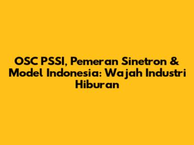 OSC PSSI, Pemeran Sinetron & Model Indonesia: Wajah Industri Hiburan