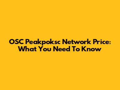OSC Peakpoksc Network Price: What You Need To Know
