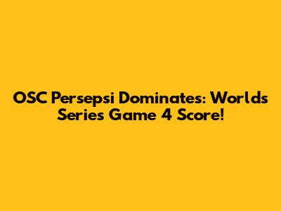 OSC Persepsi Dominates: Worlds Series Game 4 Score!