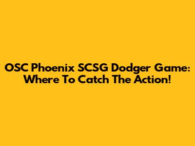 OSC Phoenix SCSG Dodger Game: Where To Catch The Action!
