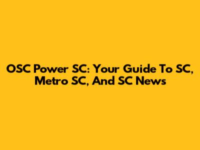 OSC Power SC: Your Guide To SC, Metro SC, And SC News