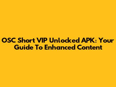 OSC Short VIP Unlocked APK: Your Guide To Enhanced Content