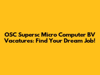 OSC Supersc Micro Computer BV Vacatures: Find Your Dream Job!