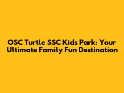 OSC Turtle SSC Kids Park: Your Ultimate Family Fun Destination