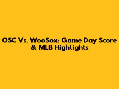 OSC Vs. WooSox: Game Day Score & MLB Highlights