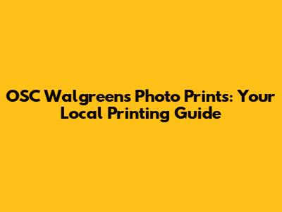 OSC Walgreens Photo Prints: Your Local Printing Guide