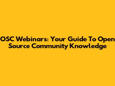 OSC Webinars: Your Guide To Open Source Community Knowledge