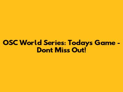 OSC World Series: Today's Game - Don't Miss Out!