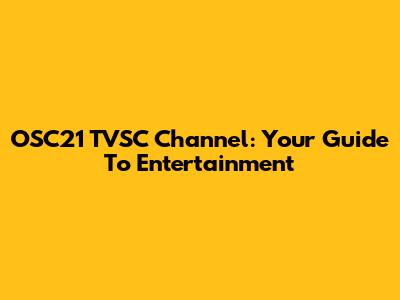 OSC21 TVSC Channel: Your Guide To Entertainment