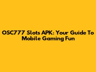 OSC777 Slots APK: Your Guide To Mobile Gaming Fun