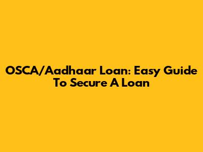 OSCA/Aadhaar Loan: Easy Guide To Secure A Loan