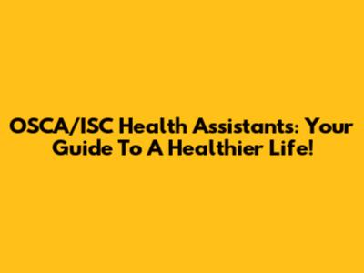 OSCA/ISC Health Assistants: Your Guide To A Healthier Life!