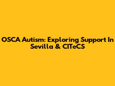 OSCA Autism: Exploring Support In Sevilla & CITeCS