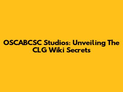 OSCABCSC Studios: Unveiling The CLG Wiki Secrets