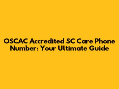OSCAC Accredited SC Care Phone Number: Your Ultimate Guide