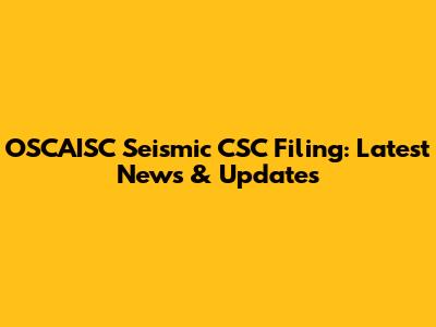 OSCAISC Seismic CSC Filing: Latest News & Updates