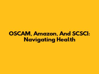 OSCAM, Amazon, And SCSCI: Navigating Health