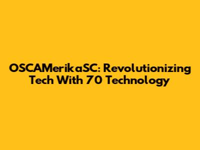OSCAMerikaSC: Revolutionizing Tech With 70 Technology