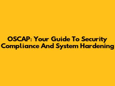 OSCAP: Your Guide To Security Compliance And System Hardening