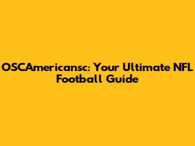OSCAmericansc: Your Ultimate NFL Football Guide