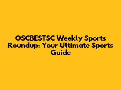 OSCBESTSC Weekly Sports Roundup: Your Ultimate Sports Guide