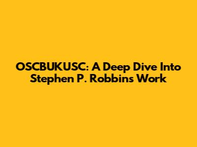 OSCBUKUSC: A Deep Dive Into Stephen P. Robbins' Work