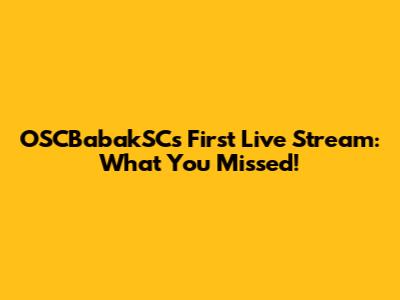 OSCBabakSC's First Live Stream: What You Missed!