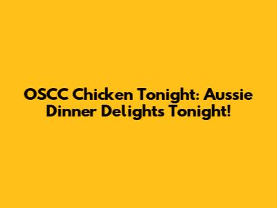 OSCC Chicken Tonight: Aussie Dinner Delights Tonight!