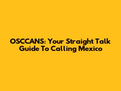 OSCCANS: Your Straight Talk Guide To Calling Mexico