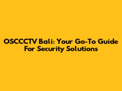 OSCCCTV Bali: Your Go-To Guide For Security Solutions