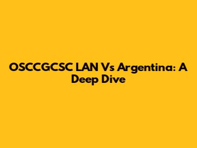 OSCCGCSC LAN Vs Argentina: A Deep Dive