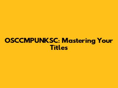 OSCCMPUNKSC: Mastering Your Titles