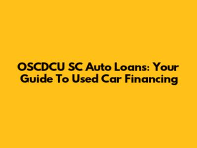 OSCDCU SC Auto Loans: Your Guide To Used Car Financing