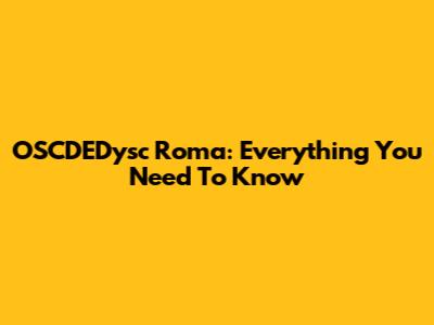 OSCDEDysc Roma: Everything You Need To Know