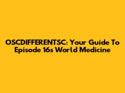 OSCDIFFERENTSC: Your Guide To Episode 16's World Medicine