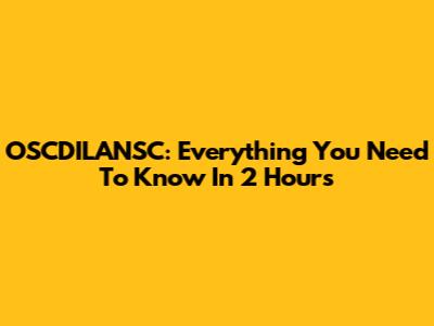OSCDILANSC: Everything You Need To Know In 2 Hours