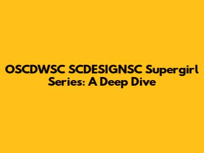 OSCDWSC SCDESIGNSC Supergirl Series: A Deep Dive