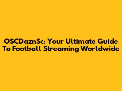 OSCDaznSc: Your Ultimate Guide To Football Streaming Worldwide