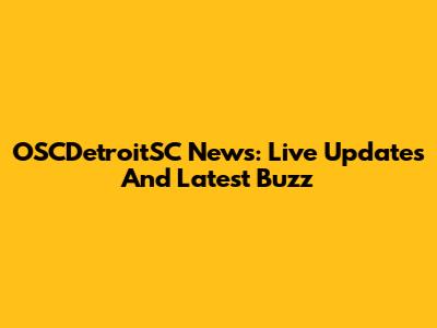 OSCDetroitSC News: Live Updates And Latest Buzz